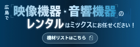 広島で映像機器・音響機器のレンタルはミックスにお任せください！機材リストはこちら